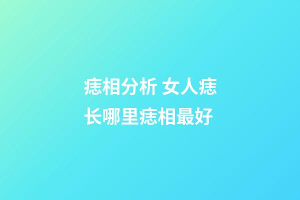 痣相分析 女人痣长哪里痣相最好